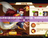 探秘《6kw手游三國志名將令官網(wǎng)》：征戰(zhàn)三國，體驗(yàn)策略與歷史的完美融合