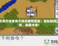 三國志英杰傳吞食天地攻略完整版：輕松暢游三國世界，稱霸中原！
