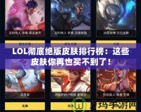 LOL徹底絕版皮膚排行榜：這些皮膚你再也買不到了！