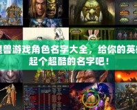 魔獸游戲角色名字大全，給你的英雄起個超酷的名字吧！