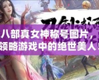 天龍八部真女神稱號(hào)圖片，帶你領(lǐng)略游戲中的絕世美人！