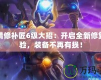 地精修補(bǔ)匠6級(jí)大招：開啟全新修復(fù)體驗(yàn)，裝備不再有損！
