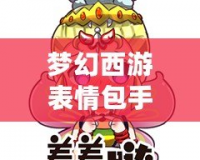 夢(mèng)幻西游表情包手機(jī)微信版，讓你的聊天更有趣！