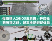 怪物獵人2GiOS資料包：開啟極限狩獵之旅，暢享全新游戲體驗