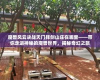 魔獸風(fēng)云決戰(zhàn)天門拜劍山莊在哪里——帶你走進(jìn)神秘的魔獸世界，揭秘奇幻之旅