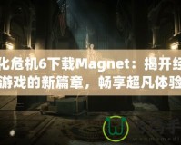 生化危機(jī)6下載Magnet：揭開經(jīng)典游戲的新篇章，暢享超凡體驗(yàn)