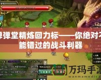 彈彈堂精煉回力標(biāo)——你絕對(duì)不能錯(cuò)過的戰(zhàn)斗利器