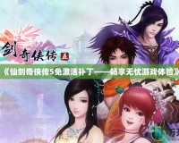 《仙劍奇?zhèn)b傳5免激活補(bǔ)丁——暢享無(wú)憂(yōu)游戲體驗(yàn)》