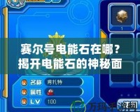 賽爾號(hào)電能石在哪？揭開電能石的神秘面紗，助你輕松提升戰(zhàn)力！