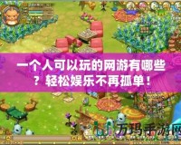 一個(gè)人可以玩的網(wǎng)游有哪些？輕松娛樂不再孤單！
