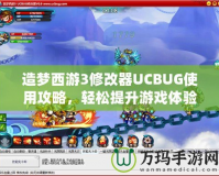 造夢西游3修改器UCBUG使用攻略，輕松提升游戲體驗