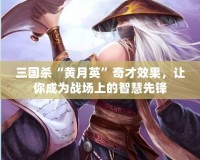 三國殺“黃月英”奇才效果，讓你成為戰(zhàn)場上的智慧先鋒