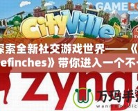 探索全新社交游戲世界——《Thefinches》帶你進入一個不一樣的虛擬冒險！