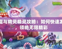 巨魔與精靈精靈攻略：如何快速發(fā)展，領(lǐng)略無(wú)限精彩
