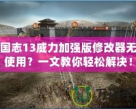 三國志13威力加強(qiáng)版修改器無法使用？一文教你輕松解決！