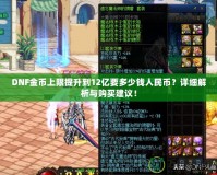 DNF金幣上限提升到12億要多少錢人民幣？詳細(xì)解析與購買建議！