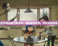 完美世界國(guó)際服下載官網(wǎng)：暢游虛擬世界，開(kāi)啟全新冒險(xiǎn)之旅