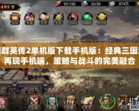 三國(guó)群英傳2單機(jī)版下載手機(jī)版：經(jīng)典三國(guó)游戲再現(xiàn)手機(jī)端，策略與戰(zhàn)斗的完美融合