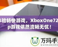 體驗暢快游戲，XboxOne720p游戲依然流暢無憂！