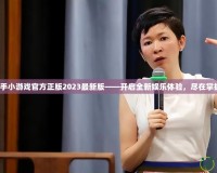 快手小游戲官方正版2023最新版——開啟全新娛樂體驗，盡在掌握！