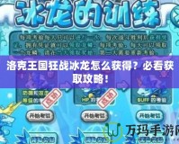 洛克王國(guó)狂戰(zhàn)冰龍?jiān)趺传@得？必看獲取攻略！