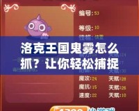 洛克王國(guó)鬼霧怎么抓？讓你輕松捕捉神秘精靈技巧大揭秘