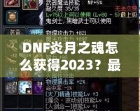 DNF炎月之魂怎么獲得2023？最全攻略與技巧解析
