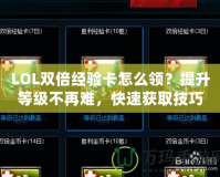 LOL雙倍經(jīng)驗(yàn)卡怎么領(lǐng)？提升等級不再難，快速獲取技巧大公開！