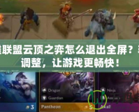 英雄聯(lián)盟云頂之弈怎么退出全屏？輕松調整，讓游戲更暢快！