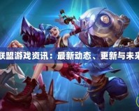 英雄聯(lián)盟游戲資訊：最新動態(tài)、更新與未來展望