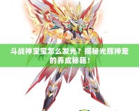 斗戰(zhàn)神寶寶怎么發(fā)光？揭秘光輝神寵的養(yǎng)成秘籍！