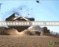 極品飛車街頭狂飆語言設(shè)置：掌控游戲，暢享極速體驗(yàn)