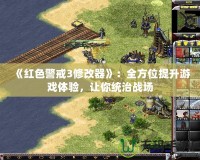 《紅色警戒3修改器》：全方位提升游戲體驗(yàn)，讓你統(tǒng)治戰(zhàn)場(chǎng)