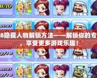 大富翁8隱藏人物解鎖方法——解鎖你的專屬角色，享受更多游戲樂趣！