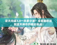 逆天問道3.0一共多少波？全面解析這款逆天神作的精彩挑戰(zhàn)！