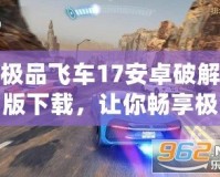極品飛車17安卓破解版下載，讓你暢享極速競(jìng)速！