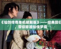 《仙劍傳奇單機(jī)破解版》——經(jīng)典回歸，帶你穿越仙俠夢境