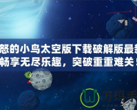 憤怒的小鳥太空版下載破解版最新：暢享無盡樂趣，突破重重難關(guān)！