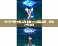 dnf20年五一套稱號名稱——回顧經(jīng)典，致敬20年陪伴