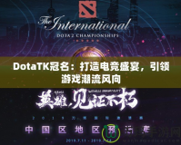 DotaTK冠名：打造電競盛宴，引領(lǐng)游戲潮流風(fēng)向