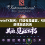 DotaTK冠名：打造電競(jìng)盛宴，引領(lǐng)游戲潮流風(fēng)向