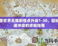 魔獸世界無限刷怪點升級1-30，輕松快速沖級的終極指南
