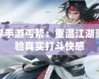 劍俠世界手游丐幫：重溫江湖豪情，體驗(yàn)真實(shí)打斗快感