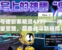賽爾號暗影系精靈4399——神秘力量覺醒，顛覆戰(zhàn)斗新格局！