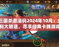 《三國殺激活碼2024年10月：全新福利大放送，盡享經(jīng)典卡牌游戲的樂趣》