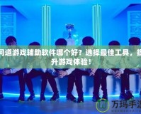 問(wèn)道游戲輔助軟件哪個(gè)好？選擇最佳工具，提升游戲體驗(yàn)！