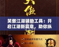 笑傲江湖輔助工具：開啟江湖新篇章，助你縱橫四海