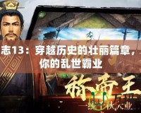 三國(guó)志13：穿越歷史的壯麗篇章，成就你的亂世霸業(yè)