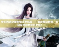 夢幻西游之神劍情天手機(jī)版——激戰(zhàn)奇幻世界，開啟專屬你的夢幻之旅！