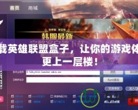 下載英雄聯(lián)盟盒子，讓你的游戲體驗(yàn)更上一層樓！